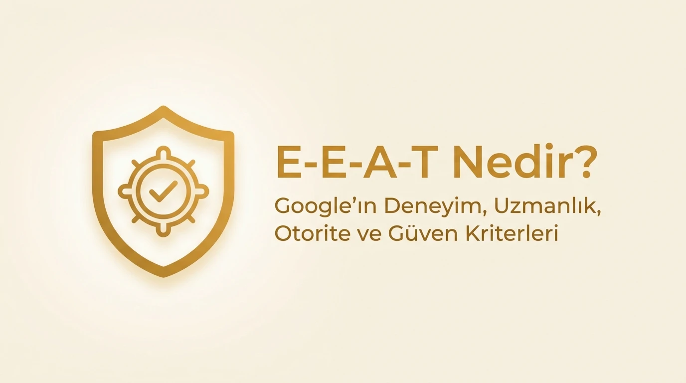 E-E-A-T Nedir? Google’ın Deneyim, Uzmanlık, Otorite ve Güven Kriterleri