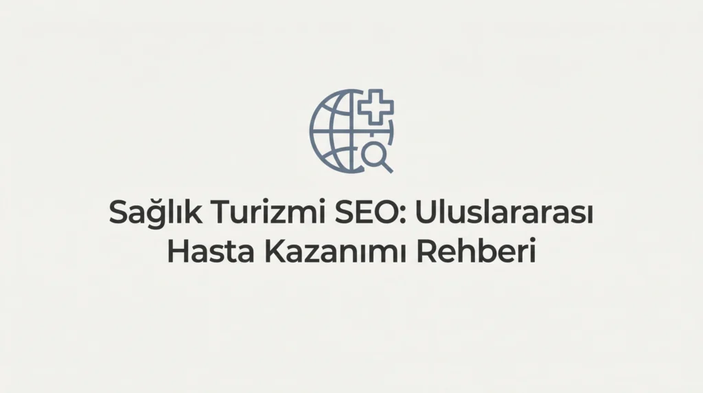 Sağlık Turizmi SEO - Uluslararası Hasta Kazanımı Rehberi