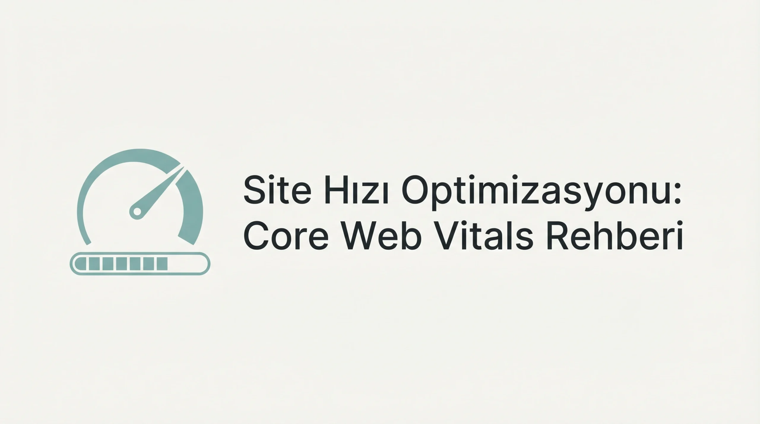 Site Hızı Optimizasyonu - Core Web Vitals Rehberi